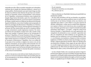José Vicente Rangel                                       Entrevistas al comandante Hugo Chávez Frías (1992-2012)


responder por ellos. Ellos no pueden responder por la disciplina         — Sí, por supuesto.
castrense que le impide dar opiniones públicas, y menos en el            — No puede ser monolítica, no, en mi opinión.
campo político. Recientemente, para que el país tenga una idea           — No, sabemos que no.
de cómo los militares están deseosos de que haya una transfor-
mación en Venezuela, incluso incorporándose a este proyecto              — Todos son chavistas, no. Puede haber chavistas, pero puede haber sus
de la V República, recientemente hombres como el general de              antichavistas también.
brigada Hugo García Hernández, quien fue comandante de la                — No hay nada monolítico; ahí hay sus bemoles, sus gradacio-
Brigada Blindada del Ejército, uno de mis mejores comandantes            nes, pero en todo caso quienes pudieran estar en contra de una
de tanque, cuando estuve en el Ejército fue director de la Escuela       victoria mía en las Fuerzas Armadas serían una minoría y sin
Superior del Ejército, vive en San Cristóbal, está incorporado a la      capacidad para inducir o para influir en esa gran mayoría de
dirección estratégica del Movimiento V República en el Táchira;          oficiales, suboficiales y tropas que de verdad están dispuestos,
el general Jorge Osorio García, eminente general venezolano, el          no es apoyar a Chávez, no se trata de eso, sino a no permitir que
promotor del Plan Andrés Bello que elevó la Academia Militar             haya un fraude y garantizar que se respete la decisión del pueblo
a rango universitario cuando ingresamos nosotros. Por cierto,            venezolano. Estoy seguro —y te repito—, vengo de 22 años en las
era director de la Academia cuando entré a ella, cuando tu hijo          Fuerzas Armadas, y, especialmente, esa nueva generación, mis
Pepe entró también. El general Osorio se ha incorporado al               compañeros de promoción ya van a ascender a generales este
proyecto V República; el coronel Humberto Prieto, de Aragua,             año, los compañeros de Arias Cárdenas ya son generales, los
uno de los eminentes instructores de geopolítica del Ejército, que       hombres que me recibieron a mí en la Academia Militar el año
sigue siendo instructor en el Ejército, en las escuelas de armas,        71 y me formaron, me enseñaron a disparar un fusil, corríamos,
se incorporó al Movimiento V República. Ese es un reflejo de             jugábamos al béisbol; me dieron clases de estrategia, ya son ge-
lo que pasa en los cuarteles y si alguien me conoce a mí, son los        nerales y algunos generales de división. Ellos son oficiales para
militares venezolanos, así que quienes están lanzando esto con           una democracia verdadera. Estoy seguro de que sobre ellos no
la idea de meterle miedo al pueblo, le digo a la gente que noso-         va a incidir ningún personaje por muy oscuro que sea, por muy
tros estamos seguros que las Fuerzas Armadas venezolanas van             poderoso que sea. Ellos tienen por delante una gran responsabi-
a garantizar que se cumpla la voluntad del pueblo venezolano             lidad; ellos lo saben y estoy convencido de que la van a asumir.
en las urnas el 6 de diciembre.
                                                                         — La visa a Estados Unidos, este es un punto que quizás no tenga im-
— ¿Tú no crees que esa es una visión un tanto risueña acerca de la si-   portancia para algunos, pero que yo le atribuyo una gran importancia
tuación en el seno de la institución? Porque tiene que haber gente que   porque decir, a los Estados Unidos, primera potencia del mundo, funda-
ve con preocupación, en las Fuerzas Armadas, una victoria de Hugo        mental en todo el sistema de defensa de la región, no le da la visa a Hugo
Chávez; tiene que haber.                                                 Chávez, eso significaría que los Estados Unidos, ya por anticipado, se

                                 184                                                                        185
 