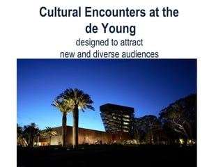 Cultural Encounters at the  de Young designed to attract  new and diverse audiences  