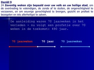 Daniël 9 24  Zeventig weken zijn bepaald over uw volk en uw heilige stad , om de overtreding te voleindigen, de zonde af te sluiten, de ongerechtigheid te verzoenen, en om eeuwige gerechtigheid te brengen, gezicht en profeet te bezegelen en iets allerheiligst te zalven. De aanleiding waren 70 jaarweken in het verleden - nu volgt een profetie over 70 weken in de toekomst: 490 jaar. 70 jaarweken 70 jaar 70 jaarweken 