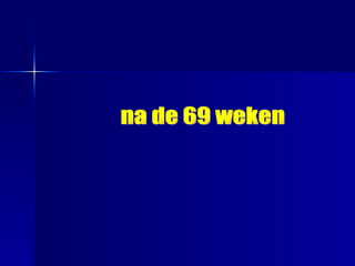 na de 69 weken 