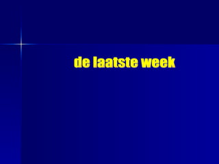 de laatste week 