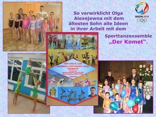 So verwirklicht Olga
Alexejewna mit dem
ältesten Sohn alle Ideen
in ihrer Arbeit mit dem
Sporttanzensemble
„Der Komet“.

 