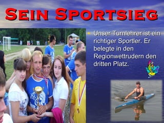 Sein Sportsieg
• Unser Turnlehrer ist ein
richtiger Sportler. Er
belegte in den
Regionwettrudern den
dritten Platz.

 