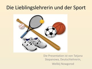 Die Lieblingslehrerin und der Sport

Die Presentation ist von Tatjana
Stepanowa, Deutschlehrerin,
Welikij Nowgorod

 