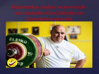Tschemerkin Andrei Iwanowitsch ein russischer Gewichtheber im
Superschwergewicht

{

 
