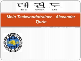 Mein Taekwondotrainer – Alexander
Tjurin
Smuschkin Sascha ,5 klass,Kamyschin

 