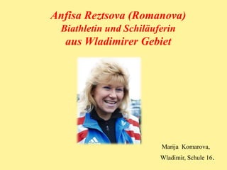 Anfisa Reztsova (Romanova)
Biathletin und Schiläuferin

aus Wladimirer Gebiet

Marija Komarova,
Wladimir, Schule 16.

 