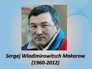 Sergej Wladimirowitsch Makarow
(1960-2012)

 
