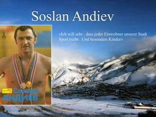 Soslan Andiev
«Ich will sehr , dass jeder Einwohner unserer Stadt
Sport treibt . Und besonders Kinder»

 
