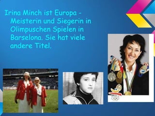 Irina Minch ist Europa Meisterin und Siegerin in
Olimpuschen Spielen in
Barselona. Sie hat viele
andere Titel.
