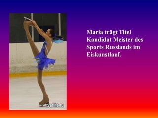 Maria trägt Titel
Kandidat Meister des
Sports Russlands im
Eiskunstlauf.

 