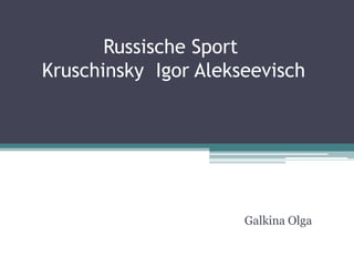 Russische Sport
Kruschinsky Igor Alekseevisch

Galkina Olga

 