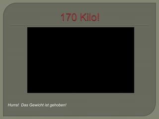 Hurra! Das Gewicht ist gehoben!

 