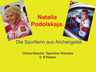Natalia
Podolskaja.
Die Sportlerin aus Archangelsk.
Ordina Mascha, Tepluhina Warwara
6. B Klasse

 