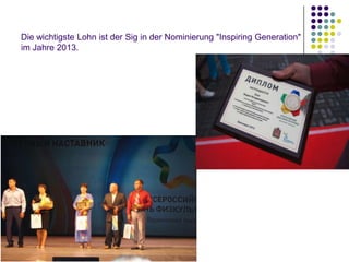Die wichtigste Lohn ist der Sig in der Nominierung "Inspiring Generation"
im Jahre 2013.

 