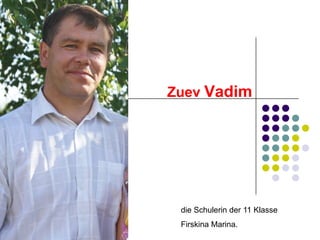 Zuev Vadim

die Schulerin der 11 Klasse
Firskina Marina.

 