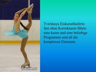 Tverskaya Eiskunstläuferin
fast ohne Korrekturen führte
eine kurze und eine beliebige
Programme und all die
komplexen Elemente.

 