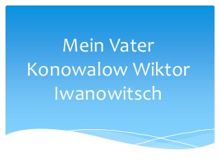 Mein Vater
Konowalow Wiktor
Iwanowitsch

 