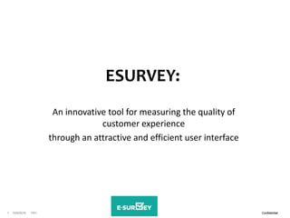 ConfidentialPA110/9/20161 ConfidentialPA110/9/20161
ESURVEY:
An innovative tool for measuring the quality of
customer experience
through an attractive and efficient user interface
 