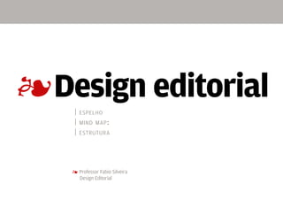 4
| espelho
| mind map:
| estrutura
4 Professor Fabio Silveira
	 Design Editorial
Design editorial
 