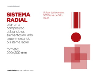 Projeto Editorial



                                                     Utilizar texto anexo.
sistema                                              30ª Bienal de São
                                                     Paulo
radial
criar uma
composição
utilizando os
elementos ao lado
experimentando
o sistema radial

formato:
200x200 mm




Projeto Editorial | IED | BR | SP | Fabio Silveira
 