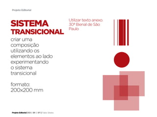 Projeto Editorial



                                                     Utilizar texto anexo.
sistema                                              30ª Bienal de São
                                                     Paulo
transicional
criar uma
composição
utilizando os
elementos ao lado
experimentando
o sistema
transicional

formato:
200x200 mm



Projeto Editorial | IED | BR | SP | Fabio Silveira
 