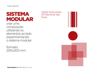 Projeto Editorial



                                                     Utilizar texto anexo.
sistema                                              30ª Bienal de São
                                                     Paulo
modular
criar uma
composição
utilizando os
elementos ao lado
experimentando
o sistema modular

formato:
200x200 mm




Projeto Editorial | IED | BR | SP | Fabio Silveira
 