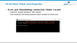 64-bit Client: Check Java Properties
• Or run: java -XshowSettings -version 2>&1 | findstr -i os.arch
– Check for “amd64” (64-bit) or “x86” (32-bit)
– Even machines with Intel processors report “amd64” for 64-bit Java
 