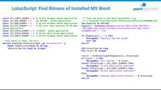 LotusScript: Find Bitness of Installed MS Word
Const SCS_32BIT_BINARY = 0 'A 32-bit Windows-based application
Const SCS_DOS_BINARY = 1 'An MS-DOS – based application
Const SCS_WOW_BINARY = 2 'A 16-bit Windows-based application
Const SCS_PIF_BINARY = 3 'A PIF file that executes an MS-DOS –
based application
Const SCS_POSIX_BINARY = 4 'A POSIX – based application
Const SCS_OS216_BINARY = 5 'A 16-bit OS/2-based application
Const SCS_64BIT_BINARY = 6 'A 64-bit Windows-based application
' only works on EXEs, not DLLs
Declare Function GetBinaryTypeA Lib "kernel32.dll" (_
ByVal lpApplicationName As String, _
lpBinaryType As Long) As Integer
'** find the path to the Word executable, e.g.
'** C:Program FilesMicrosoft OfficerootOffice16WINWORD.EXE
Dim RegValue As Variant
RegValue = Evaluate(|@RegQueryValue("HKEY_LOCAL_MACHINE";
"SOFTWAREMicrosoftWindowsCurrentVersionApp Paths
WINWORD.EXE"; "")|)
If (RegValue(0) = "") Then
MessageBox "Registry key not found"
Exit Sub
End If
Dim binaryType As Long
Dim result As Integer
result = GetBinaryTypeA(RegValue(0), binaryType)
If result = 0 Then
MessageBox "Call failed: " & result
ElseIf (binaryType = SCS_32BIT_BINARY) Then
MessageBox "32-bit application detected"
ElseIf (binaryType = SCS_64BIT_BINARY) Then
MessageBox "64-bit application detected"
Else
MessageBox "Unknown application bitness: " & binaryType
End If
 