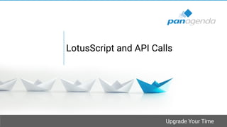 Upgrade Your Time
LotusScript and API Calls
 