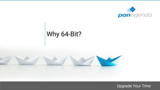 Upgrade Your Time
Why 64-Bit?
 
