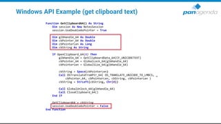 Windows API Example (get clipboard text)
Function GetClipboard64() As String
Dim session As New NotesSession
session.UseDoubleAsPointer = True
Dim glbHandle_64 As Double
Dim cbPointer_64 As Double
Dim cbPointerLen As Long
Dim cbString As String
If OpenClipboard_64(0) Then
glbHandle_64 = GetClipboardData_64(CF_UNICODETEXT)
cbPointer_64 = GlobalLock_64(glbHandle_64)
cbPointerLen = GlobalSize_64(glbHandle_64)
cbString = Space(cbPointerLen)
Call OSTranslateFromPtr_64( OS_TRANSLATE_UNICODE_TO_LMBCS, _
cbPointer_64, cbPointerLen, cbString, cbPointerLen )
cbString = StrLeft(cbString, Chr(0))
Call GlobalUnlock_64(glbHandle_64)
Call CloseClipboard_64()
End If
GetClipboard64 = cbString
session.UseDoubleAsPointer = False
End Function
 
