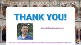 #engageug
Engage 2024
THANK YOU!
THANK YOU!
julian.robichaux@panagenda.com
https://www.panagenda.com/webinars/developer-special-how-to-prepare-applications-for-notes-64-bit-clients
 