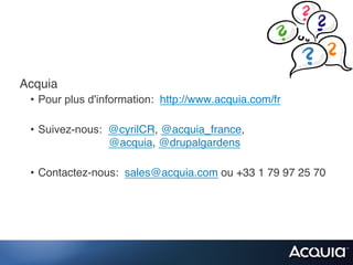 Acquia!
 •  Pour plus d'information: http://www.acquia.com/fr!

 •  Suivez-nous: @cyrilCR, @acquia_france,  
                 @acquia, @drupalgardens!

 •  Contactez-nous: sales@acquia.com ou +33 1 79 97 25 70!
 