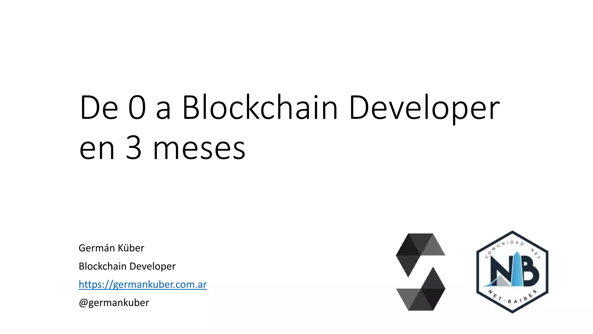 De 0 a Blockchain Developer
en 3 meses
Germán Küber
Blockchain Developer
https://germankuber.com.ar
@germankuber
 