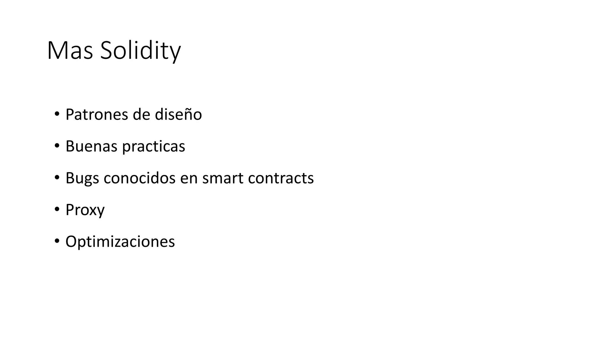 Mas Solidity
• Patrones de diseño
• Buenas practicas
• Bugs conocidos en smart contracts
• Proxy
• Optimizaciones
 