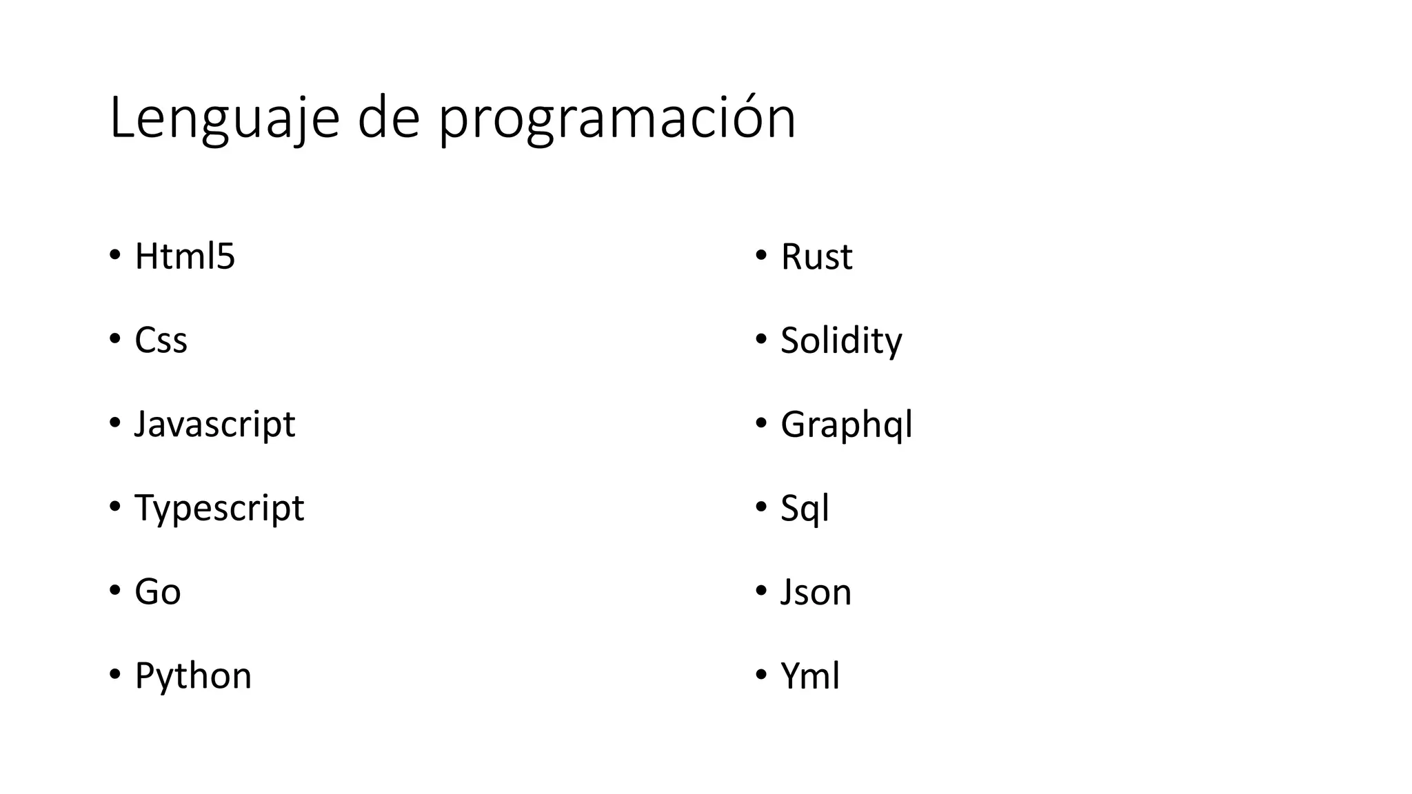 Lenguaje de programación
• Html5
• Css
• Javascript
• Typescript
• Go
• Python
• Rust
• Solidity
• Graphql
• Sql
• Json
• Yml
 