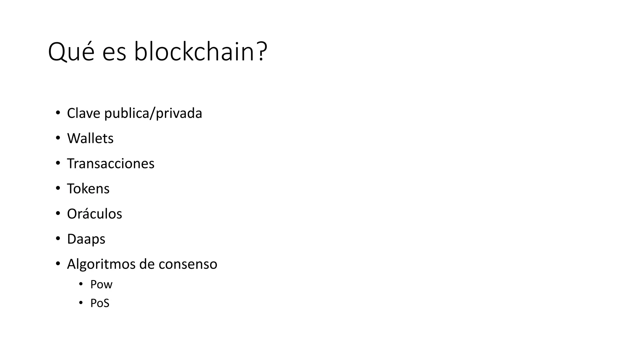 Qué es blockchain?
• Clave publica/privada
• Wallets
• Transacciones
• Tokens
• Oráculos
• Daaps
• Algoritmos de consenso
• Pow
• PoS
 