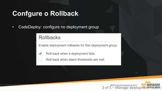 Confgure o Rollback
• CodeDeploy: configure no deployment group
2 of 5 – Manage deployment health
 