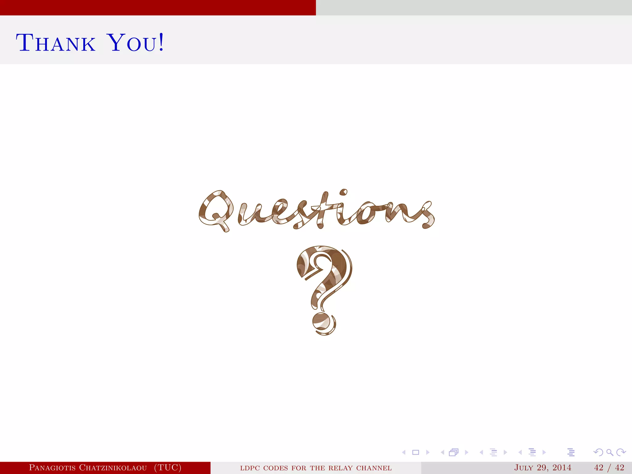 Thank You!
Panagiotis Chatzinikolaou (TUC) ldpc codes for the relay channel July 29, 2014 42 / 42
 