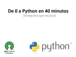De 0 a Python en 40 minutos
      (tranquilos que no pica)
 