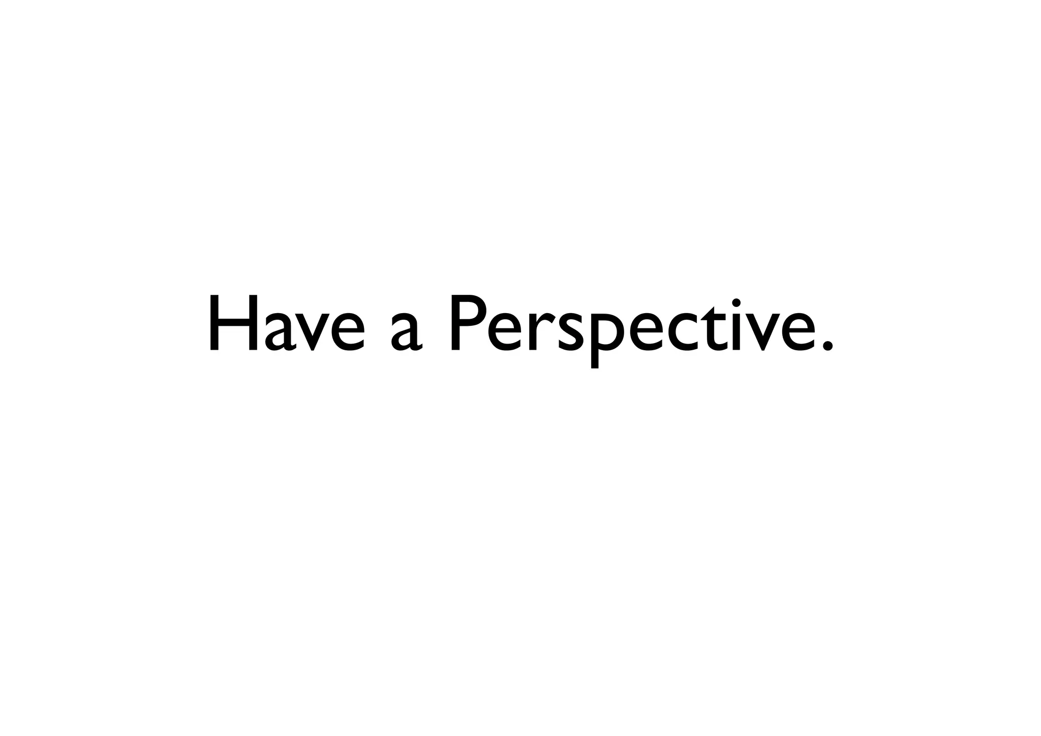 Have a Perspective.
 