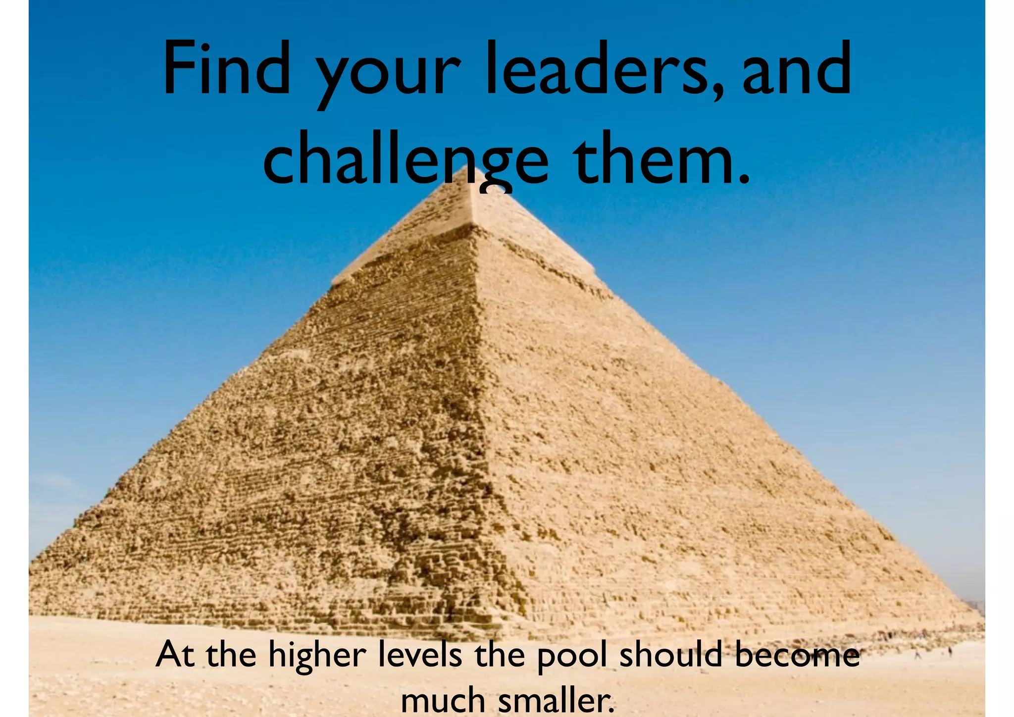 Find your leaders, and
challenge them.
At the higher levels the pool should become
much smaller.
 