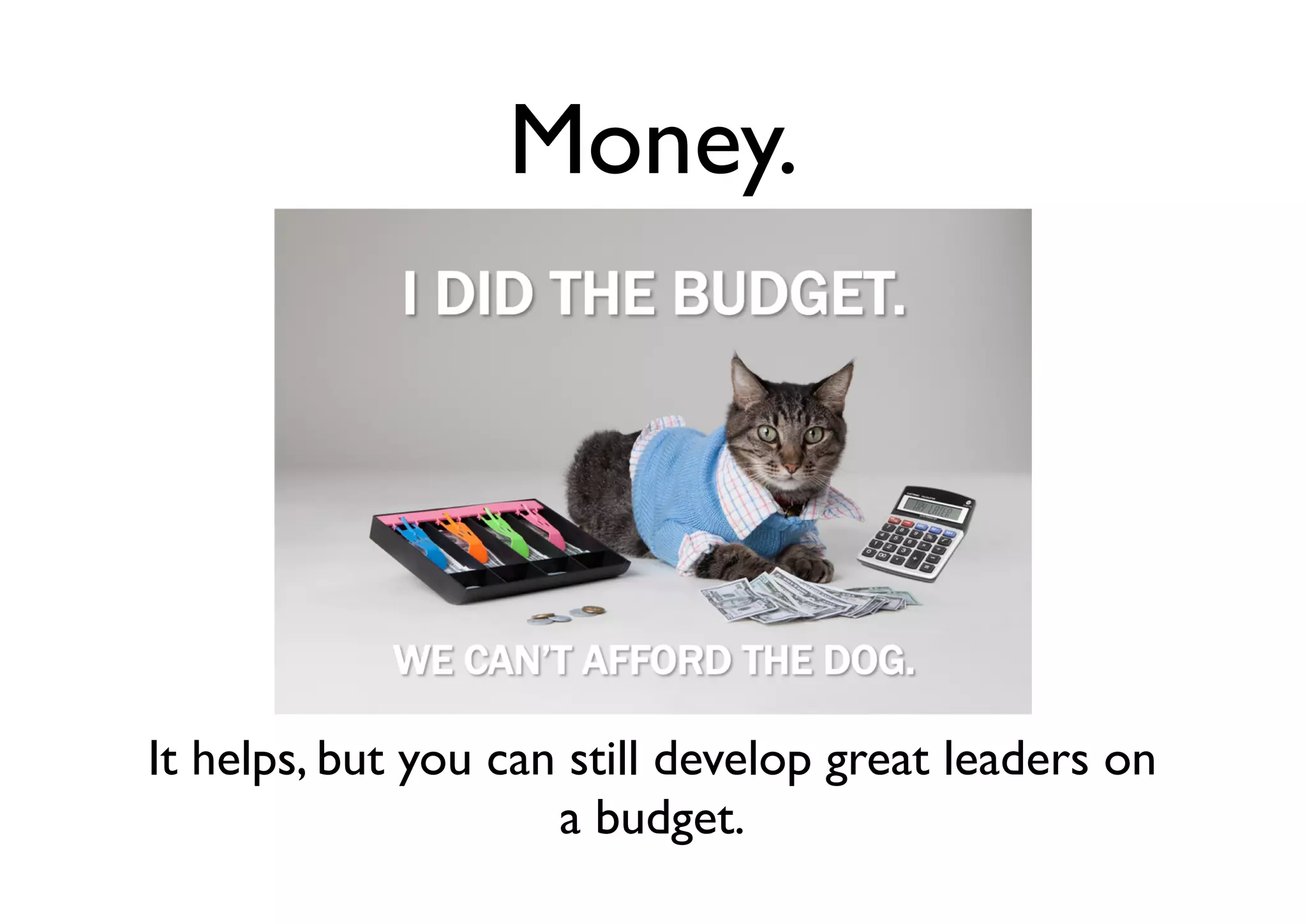 Money.
It helps, but you can still develop great leaders on
a budget.
 