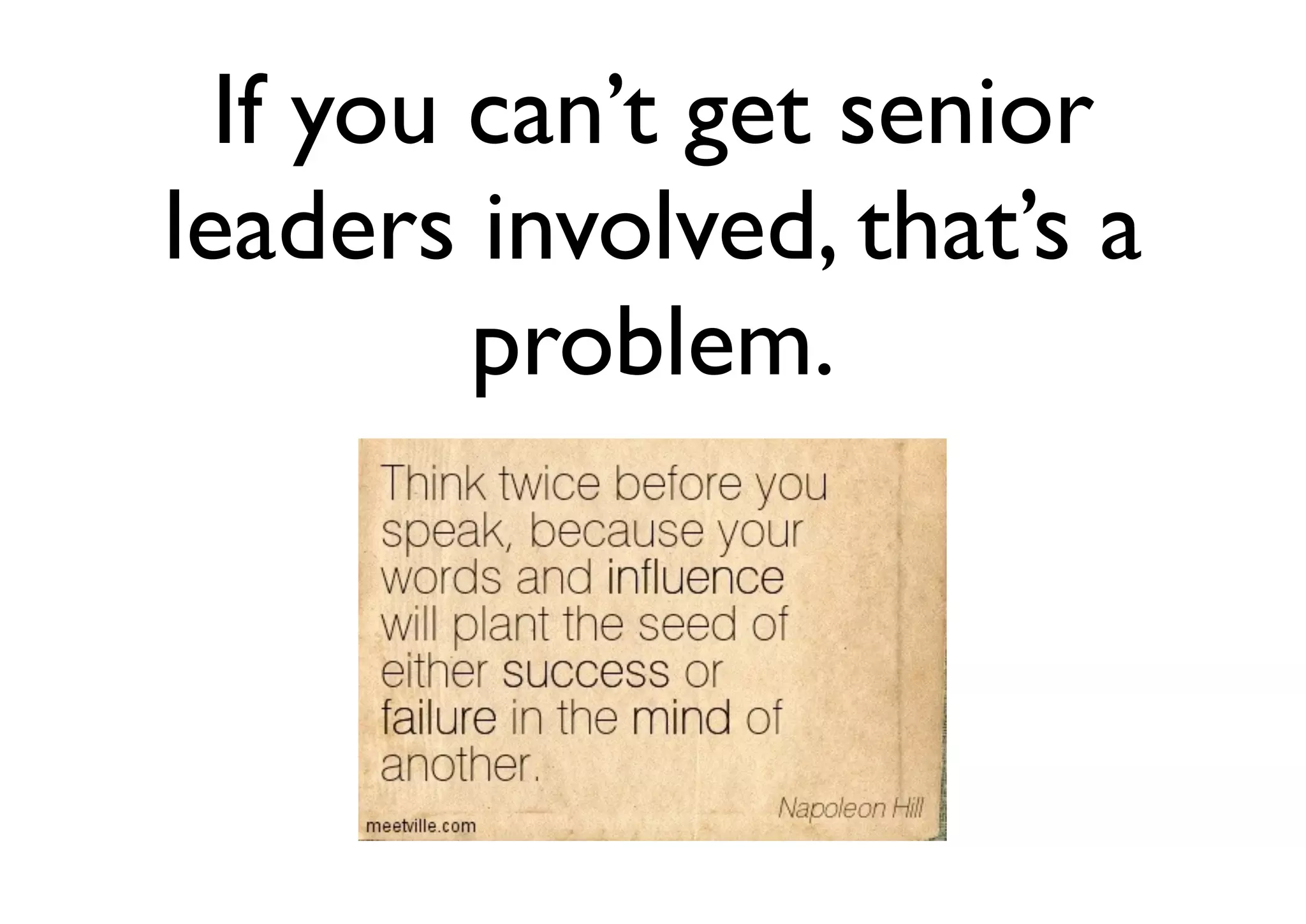 If you can’t get senior
leaders involved, that’s a
problem.
 
