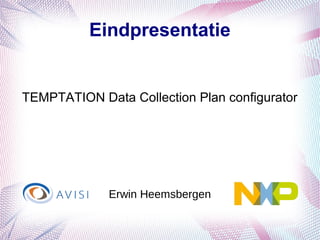 Eindpresentatie
TEMPTATION Data Collection Plan configurator
Erwin Heemsbergen
 