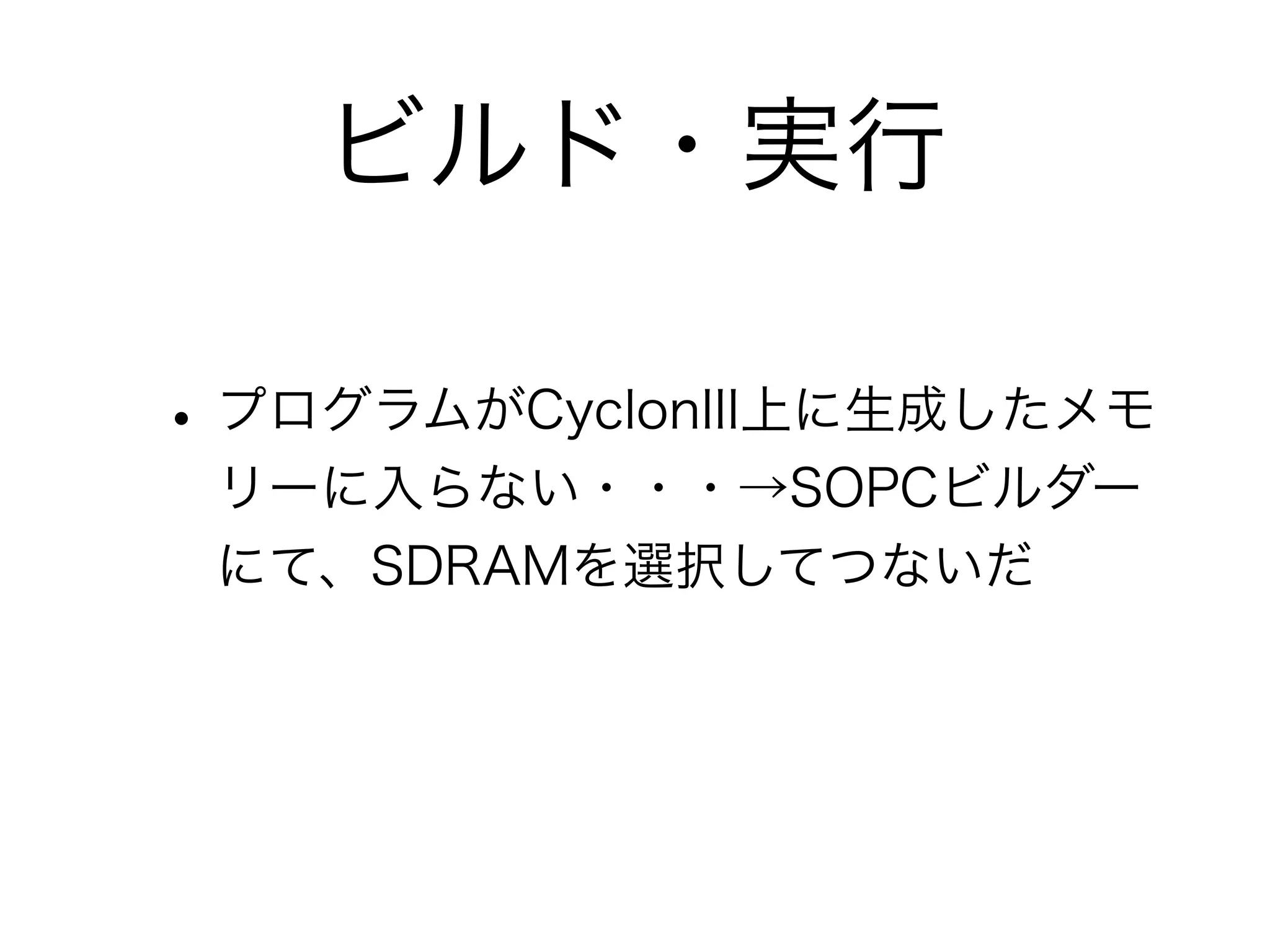 ビルド・実行

• プログラムがCyclonIII上に生成したメモ
 リーに入らない・・・→SOPCビルダー
 にて、SDRAMを選択してつないだ
 