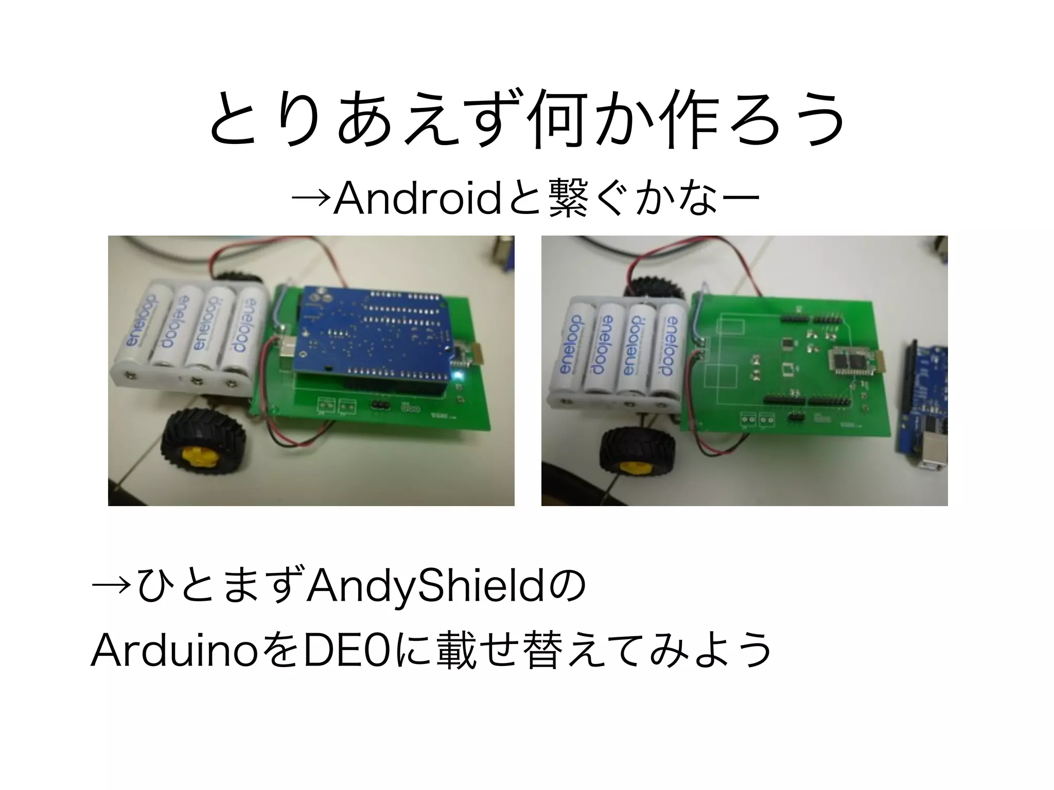 とりあえず何か作ろう
     →Androidと繋ぐかなー




→ひとまずAndyShieldの
ArduinoをDE0に載せ替えてみよう
 