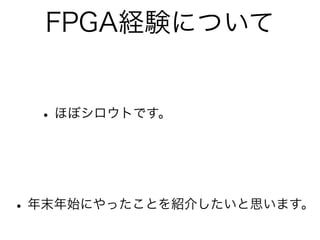 FPGA経験について


  • ほぼシロウトです。



• 年末年始にやったことを紹介したいと思います。
 