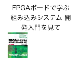 FPGAボードで学ぶ
組み込みシステム 開
  発入門を見て
 